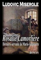 Couverture du livre « Rosalie Lamorlière ; la dernière servante de Marie-Antoinette » de Ludovic Miserole aux éditions Editions Du Preau
