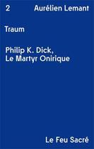 Couverture du livre « Traum ; Philip K. Dick, le martyr onirique » de Aurelien Lemant aux éditions Le Feu Sacre