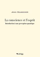 Couverture du livre « La conscience et l'esprit. Introduction à une perception quantique » de Jean Gaubichet aux éditions Jepublie
