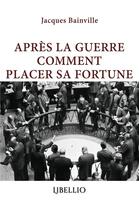 Couverture du livre « APRÈS LA GUERRE COMMENT PLACER SA FORTUNE » de Jacques Bainville aux éditions Libellio