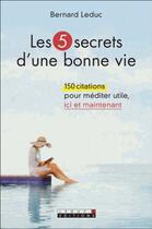 Couverture du livre « Les 5 secrets d'une bonne vie ; 150 citations pour méditer utile, ici et maintenant » de Bernard Leduc aux éditions Leduc