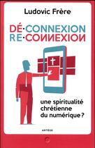 Couverture du livre « Déconnexion reconnexion ; une spiritualité chrétienne du numérique ? » de Ludovic Frere aux éditions Artege