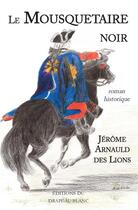 Couverture du livre « Le mousquetaire noir » de Jerome Arnauld Des Lions et Diane Arnauld Des Lions aux éditions Le Drapeau Blanc