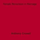 Couverture du livre « Female Perversion in Marriage » de Anthony Crowell aux éditions Epagine