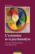 Couverture du livre « L'extension de la psychanalyse ; pour une métapsychologie du troisième type » de Rene Kaes aux éditions Dunod