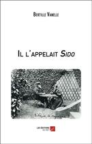 Couverture du livre « Il l'appelait Sido » de Bertille Vanelle aux éditions Editions Du Net