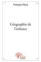 Couverture du livre « Geographie de l'enfance - roman de societe » de Francois Decq aux éditions Edilivre