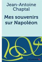 Couverture du livre « Mes souvenirs sur Napoléon » de Jean-Antoine Chaptal aux éditions Ligaran