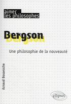 Couverture du livre « Bergson : une philosophie de la nouveauté » de Arnaud Bouaniche aux éditions Ellipses