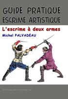 Couverture du livre « Guide pratique escrime artistique : l'escrime à deux armes » de Michel Palvadeau aux éditions Emotion Primitive