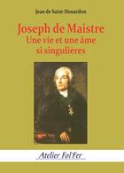 Couverture du livre « Joseph de Maistre : Une vie et une âme si singulières » de Jean De Saint-Houardon aux éditions Atelier Fol'fer