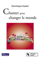 Couverture du livre « Chanter pour changer le monde » de Dominique Hubert aux éditions Chronique Sociale