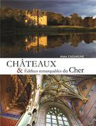 Couverture du livre « Châteaux & édifices remarquables du Cher » de Alain Cassaigne aux éditions La Bouinotte