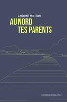 Couverture du livre « Au nord tes parents » de Antoine Mouton aux éditions La Contre Allee