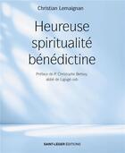 Couverture du livre « Heureuse spiritualité bénédictine » de Christian Lemaignan aux éditions Saint-leger