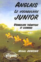 Couverture du livre « Le vocabulaire junior anglais - vocabulaire thematique et exercices » de Dumong aux éditions Ellipses Marketing