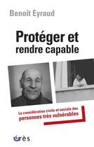 Couverture du livre « Protéger et rendre capable » de Benoit Eyraud aux éditions Eres