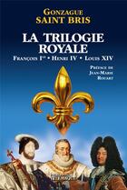 Couverture du livre « La trilogie royale : Francois 1er, Henri IV, Louis XIV » de Gonzague Saint Bris aux éditions Telemaque