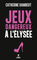 Couverture du livre « Jeux dangereux a l'elysee » de Catherine Rambert aux éditions First