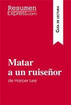 Couverture du livre « Matar a un ruisenor de Harper Lee (Guia de lectura) : Resumen y analisis completo » de Resumenexpress aux éditions Resumenexpress