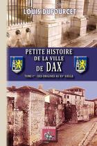 Couverture du livre « Petite histoire de la ville de Dax Tome 1 ; des origines au XVe siècle » de Louis Dufourcet aux éditions Editions Des Regionalismes