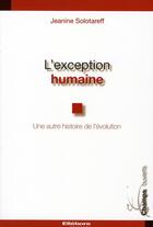 Couverture du livre « L'exception humaine ; une autre histoire de l'évolution » de Jeanine Solotareff aux éditions Ellebore