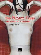 Couverture du livre « The mutant flesh ; fabrication of a posthuman » de Denis Baron aux éditions Dis Voir