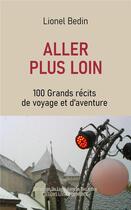 Couverture du livre « ALLER PLUS LOIN : 100 grands récits de voyage et d'aventure » de Lionel Bedin aux éditions Livres Du Monde