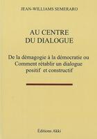 Couverture du livre « Au centre du dialogue - de la demagogie a la democratie ou comment retablir un dialogue positif et c » de Semeraro J-W. aux éditions Akki