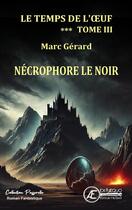 Couverture du livre « Le temps de l'oeuf Tome 3 : Nécrophore le noir » de Marc Gerard aux éditions Ex Aequo