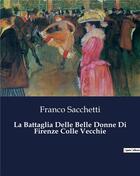 Couverture du livre « La Battaglia Delle Belle Donne Di Firenze Colle Vecchie » de Franco Sacchetti aux éditions Culturea