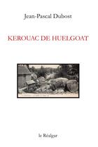 Couverture du livre « Kerouac de Huelgoat » de Jean-Pascal Dubost aux éditions Le Realgar