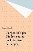 Couverture du livre « L'argent n'a pas d'idees, seules les idees font de l'argent » de Jacques Seguela aux éditions Seuil