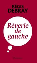 Couverture du livre « Rêverie de gauche » de Regis Debray aux éditions Flammarion