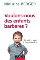 Couverture du livre « Voulons-nous des enfants barbares ? prévenir et traiter la violence extrême » de Maurice Berger aux éditions Dunod