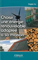 Couverture du livre « Choisir une énergie renouvelable adaptée à sa maison » de Brigitte Vu aux éditions Eyrolles