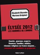 Couverture du livre « Elysée 2012 ; les hommes de l'ombre » de Elisabeth Chavelet et Mariana Grepinet aux éditions Robert Laffont