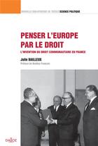 Couverture du livre « Penser l'Europe par le droit ; l'invention du droit communautaire en France » de Julie Bailleux aux éditions Dalloz