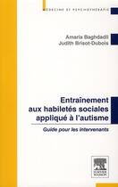 Couverture du livre « Entraînement aux habilités sociales appliqué à l'autisme ; guide pour les intervenants » de Judith Brisot-Dubois et Amaria Baghdadli aux éditions Elsevier-masson