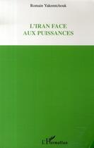 Couverture du livre « L'iran face aux puissances » de Romain Yakemtchouk aux éditions Editions L'harmattan