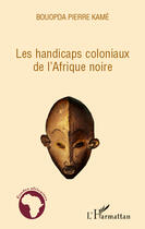 Couverture du livre « Les handicaps coloniaux de l'Afrique noire » de Pierre Kame Bouopda aux éditions Editions L'harmattan