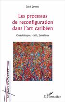 Couverture du livre « Le processus de reconfiguration dans l'art caribéen ; Guadeloupe, Haïti, Jamaïque » de Jose Lewest aux éditions L'harmattan