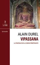 Couverture du livre « Vipassana ; la pratique de la vision pénétrante » de Alain Durel aux éditions Relie