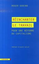 Couverture du livre « Réenchanter le travail ; pour une réforme du capitalisme » de Roger Godino aux éditions La Decouverte