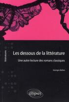 Couverture du livre « Les dessous de la littérature ; une autre lecture des romans classiques » de Georges Bafaro aux éditions Ellipses