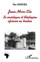Couverture du livre « Jean-Marc Ela ; le sociologue et théologie africain en boubou » de Yao Assogba aux éditions L'harmattan