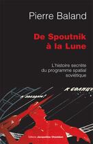 Couverture du livre « De Spoutnik à la Lune ; l'histoire secrète du programme spatial soviétique » de Pierre Baland aux éditions Jacqueline Chambon