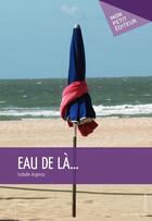 Couverture du livre « Eau de là... » de Isabelle Argence aux éditions Publibook