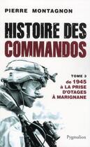 Couverture du livre « Histoire des commandos Tome 3 ; 1945 à la prise d'otags à Marignane » de Pierre Montagnon aux éditions Pygmalion