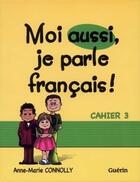 Couverture du livre « Moi aussi, je parle français ! ; cahier t.3 » de Anne-Marie Connolly aux éditions Guerin Canada